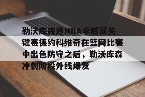 勒沃库森迎NBA季后赛关键赛德约科维奇在篮网比赛中出色防守之后，勒沃库森冲刺阶段外线爆发的简单介绍爱游戏下载